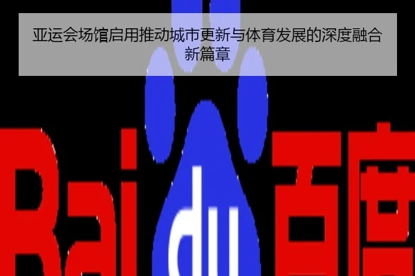 亚运会场馆启用推动城市更新与体育发展的深度融合新篇章