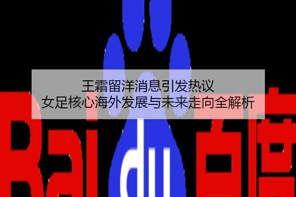 王霜留洋消息引发热议 女足核心海外发展与未来走向全解析