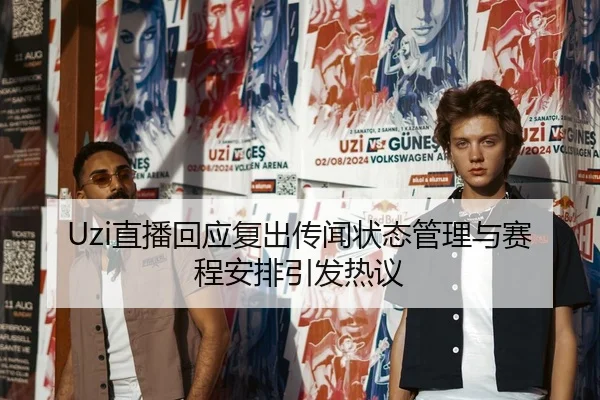 Uzi直播回应复出传闻状态管理与赛程安排引发热议
