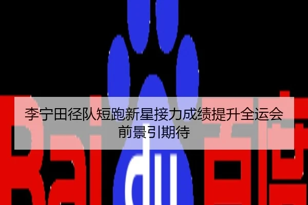 李宁田径队短跑新星接力成绩提升全运会前景引期待