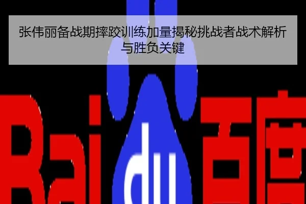 张伟丽备战期摔跤训练加量揭秘挑战者战术解析与胜负关键